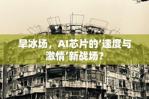 旱冰场，AI芯片的‘速度与激情’新战场？