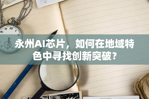 永州AI芯片，如何在地域特色中寻找创新突破？