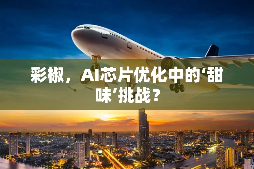 彩椒，AI芯片优化中的‘甜味’挑战？