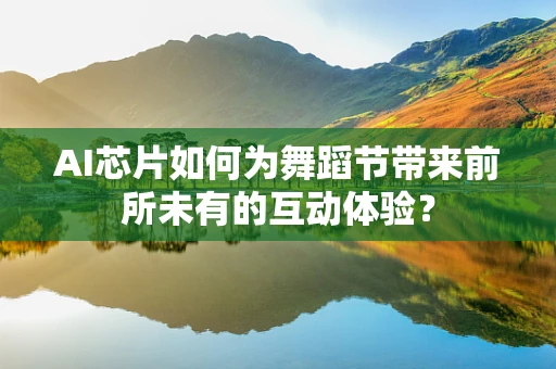 AI芯片如何为舞蹈节带来前所未有的互动体验？