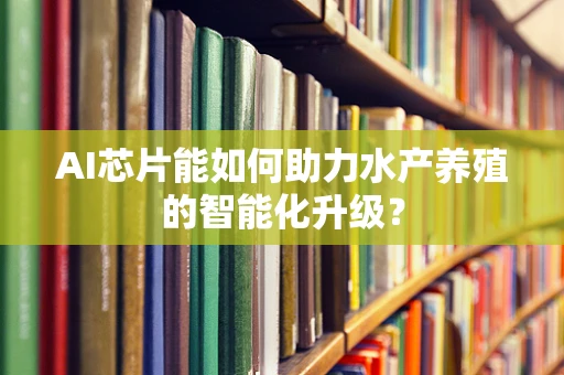 AI芯片能如何助力水产养殖的智能化升级？