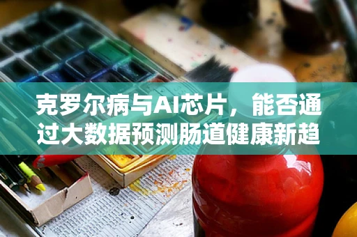 克罗尔病与AI芯片，能否通过大数据预测肠道健康新趋势？