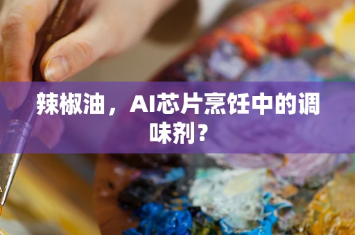 辣椒油，AI芯片烹饪中的调味剂？
