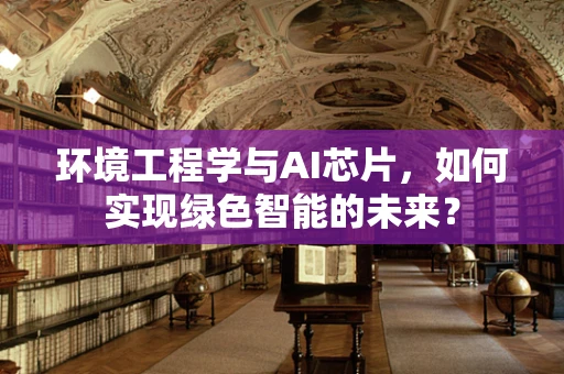 环境工程学与AI芯片，如何实现绿色智能的未来？