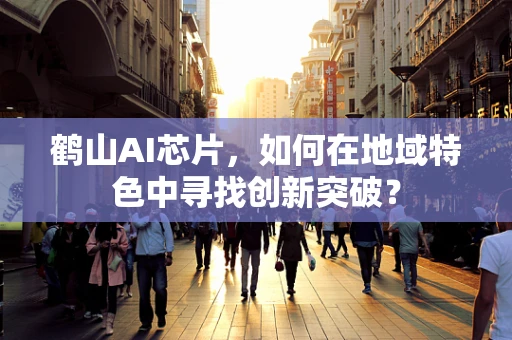 鹤山AI芯片，如何在地域特色中寻找创新突破？