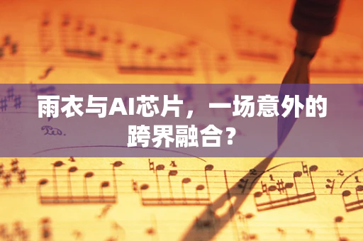 雨衣与AI芯片，一场意外的跨界融合？