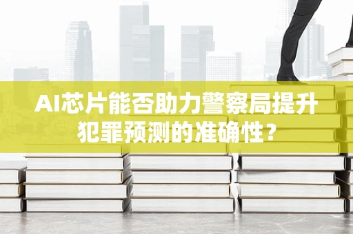 AI芯片能否助力警察局提升犯罪预测的准确性？
