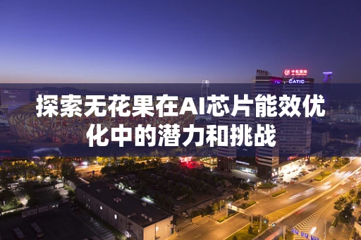 探索无花果在AI芯片能效优化中的潜力和挑战
