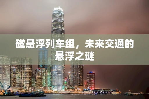 磁悬浮列车组，未来交通的悬浮之谜