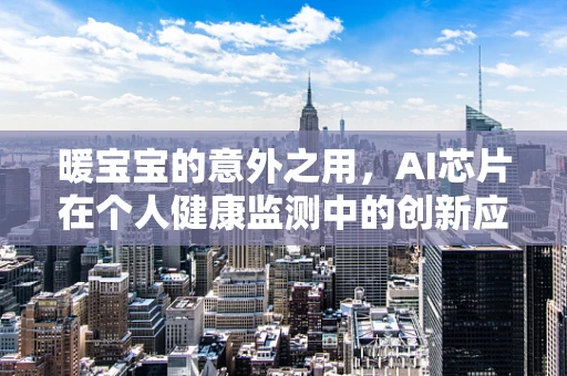 暖宝宝的意外之用，AI芯片在个人健康监测中的创新应用？