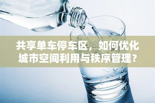 共享单车停车区，如何优化城市空间利用与秩序管理？