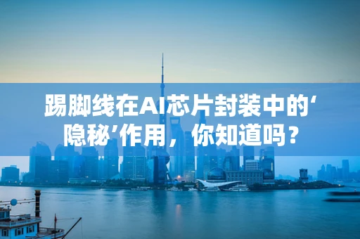 踢脚线在AI芯片封装中的‘隐秘’作用，你知道吗？