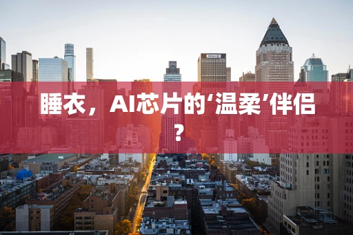 睡衣，AI芯片的‘温柔’伴侣？