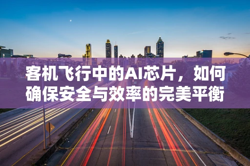 客机飞行中的AI芯片，如何确保安全与效率的完美平衡？