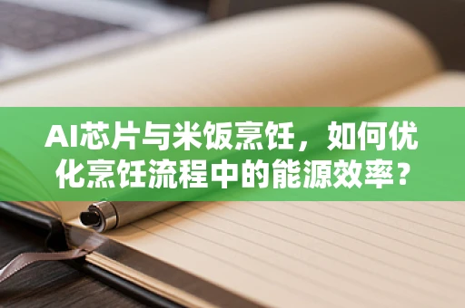 AI芯片与米饭烹饪，如何优化烹饪流程中的能源效率？