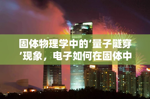 固体物理学中的‘量子隧穿’现象，电子如何在固体中‘穿越’禁区的？