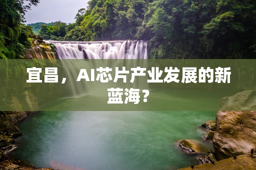 宜昌，AI芯片产业发展的新蓝海？