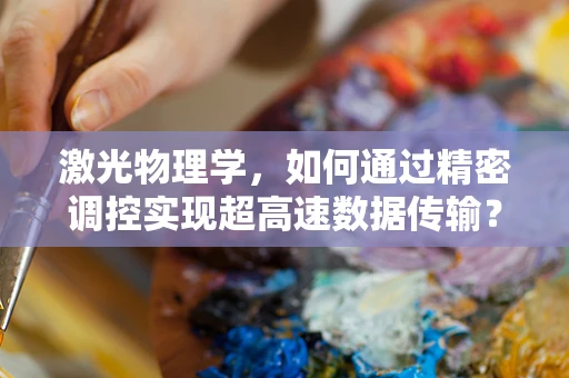 激光物理学，如何通过精密调控实现超高速数据传输？