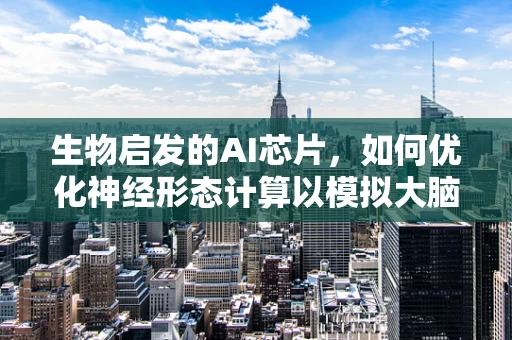 生物启发的AI芯片，如何优化神经形态计算以模拟大脑的效率？