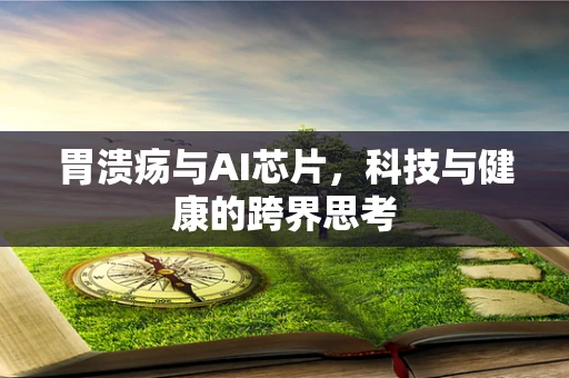 胃溃疡与AI芯片，科技与健康的跨界思考