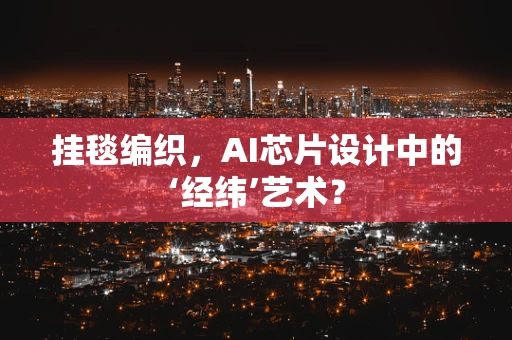 挂毯编织，AI芯片设计中的‘经纬’艺术？