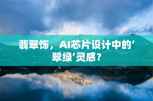 翡翠饰，AI芯片设计中的‘翠绿’灵感？