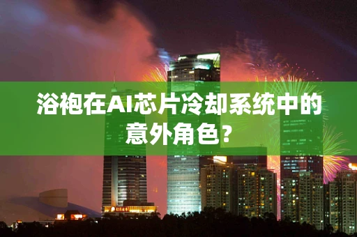 浴袍在AI芯片冷却系统中的意外角色？