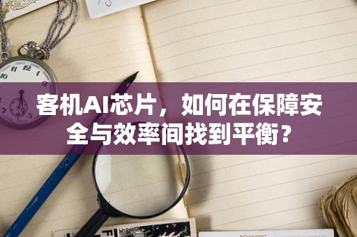 客机AI芯片，如何在保障安全与效率间找到平衡？