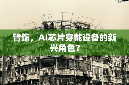 臂饰，AI芯片穿戴设备的新兴角色？