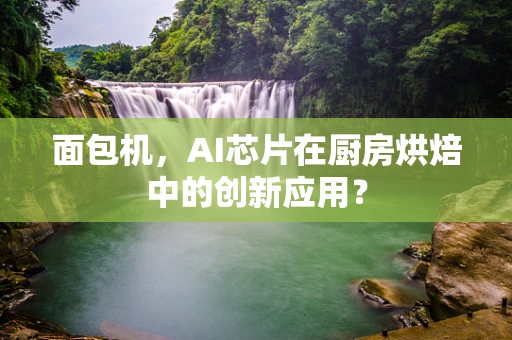 面包机，AI芯片在厨房烘焙中的创新应用？