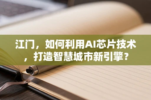 江门，如何利用AI芯片技术，打造智慧城市新引擎？
