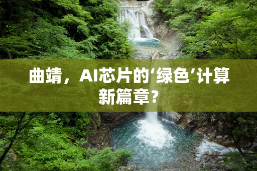 曲靖，AI芯片的‘绿色’计算新篇章？