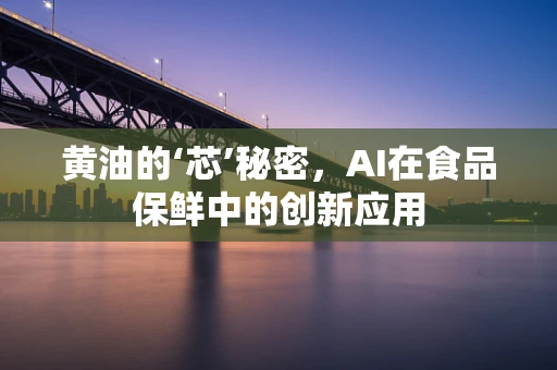 黄油的‘芯’秘密，AI在食品保鲜中的创新应用