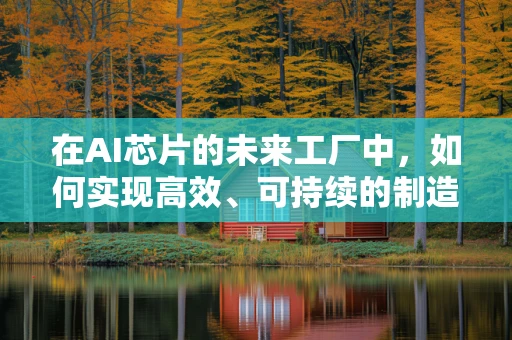 在AI芯片的未来工厂中，如何实现高效、可持续的制造流程？