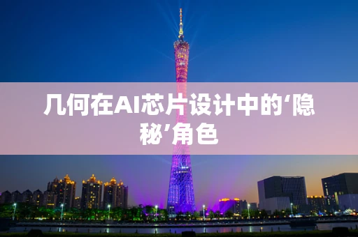 几何在AI芯片设计中的‘隐秘’角色