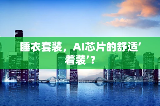 睡衣套装，AI芯片的舒适‘着装’？