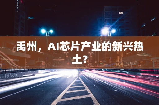 禹州，AI芯片产业的新兴热土？
