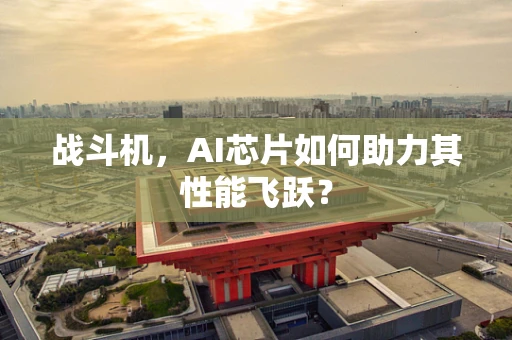 战斗机，AI芯片如何助力其性能飞跃？