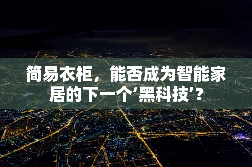 简易衣柜，能否成为智能家居的下一个‘黑科技’？