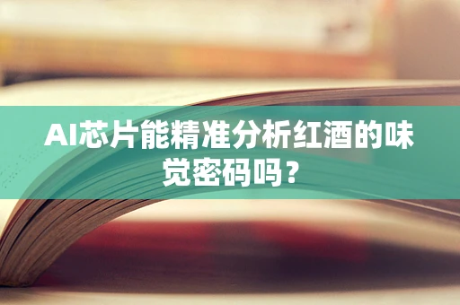 AI芯片能精准分析红酒的味觉密码吗？