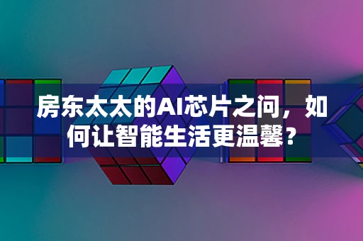 房东太太的AI芯片之问，如何让智能生活更温馨？