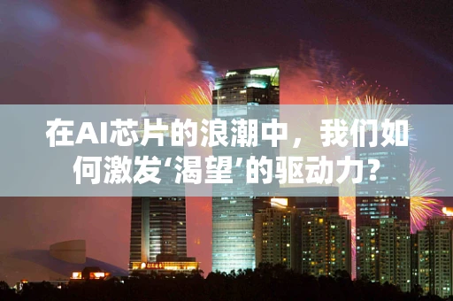 在AI芯片的浪潮中，我们如何激发‘渴望’的驱动力？