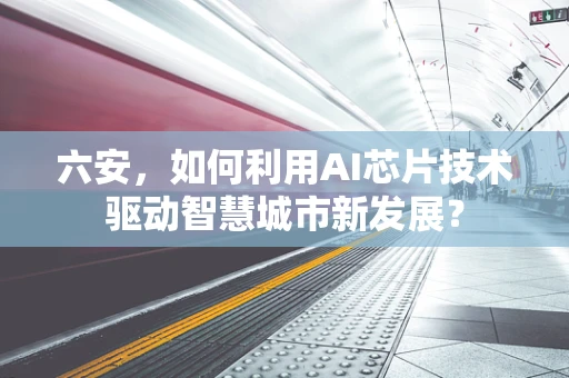 六安，如何利用AI芯片技术驱动智慧城市新发展？