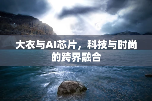 大衣与AI芯片，科技与时尚的跨界融合