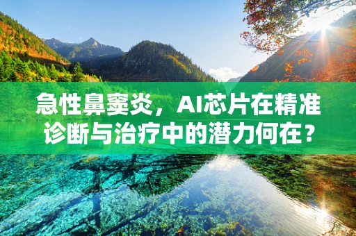急性鼻窦炎，AI芯片在精准诊断与治疗中的潜力何在？
