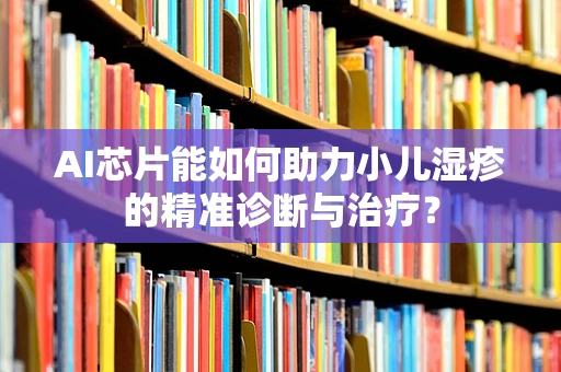 AI芯片能如何助力小儿湿疹的精准诊断与治疗？