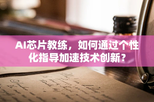 AI芯片教练，如何通过个性化指导加速技术创新？