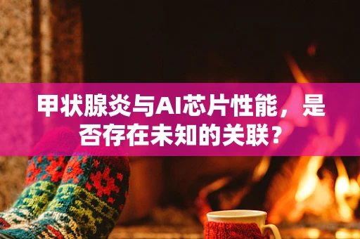 甲状腺炎与AI芯片性能，是否存在未知的关联？