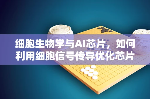 细胞生物学与AI芯片，如何利用细胞信号传导优化芯片设计？