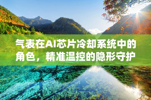 气表在AI芯片冷却系统中的角色，精准温控的隐形守护者？